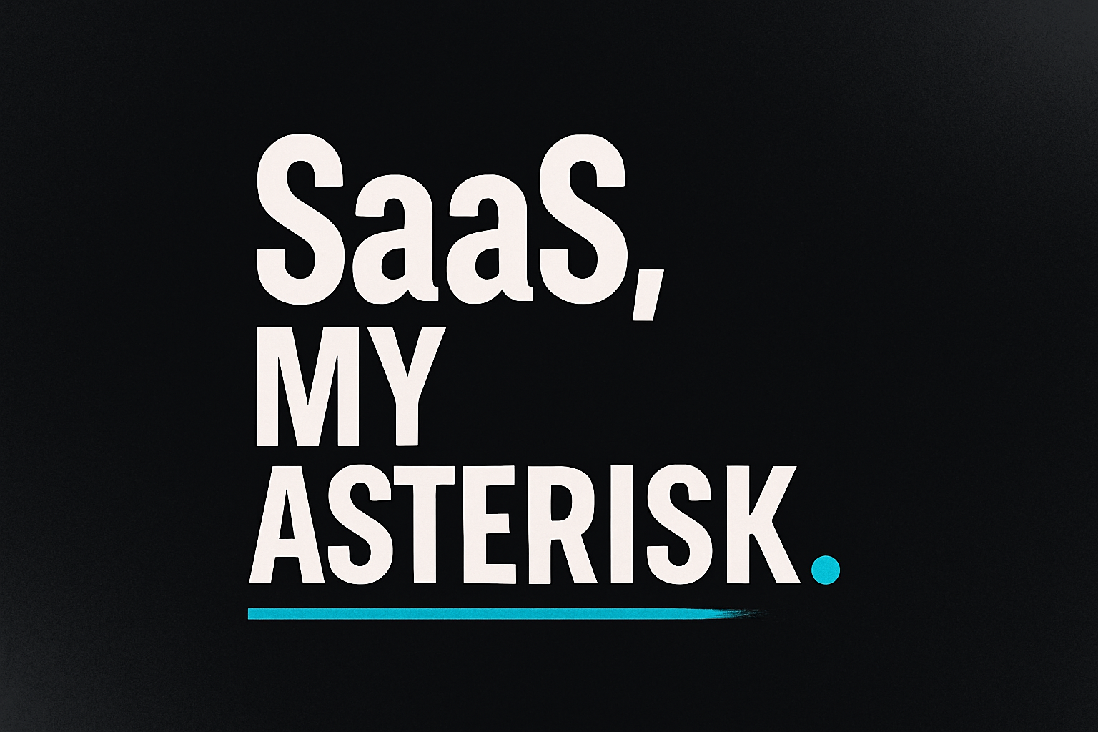 Bold typographic poster: “SaaS, my asterisk.” on a dark graphite background with a subtle teal underline.